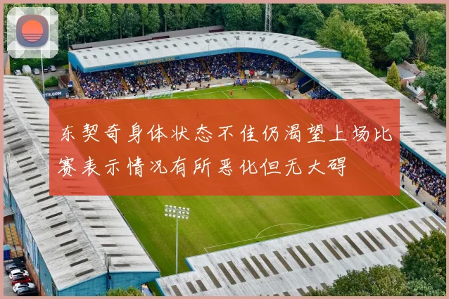 东契奇身体状态不佳仍渴望上场比赛表示情况有所恶化但无大碍