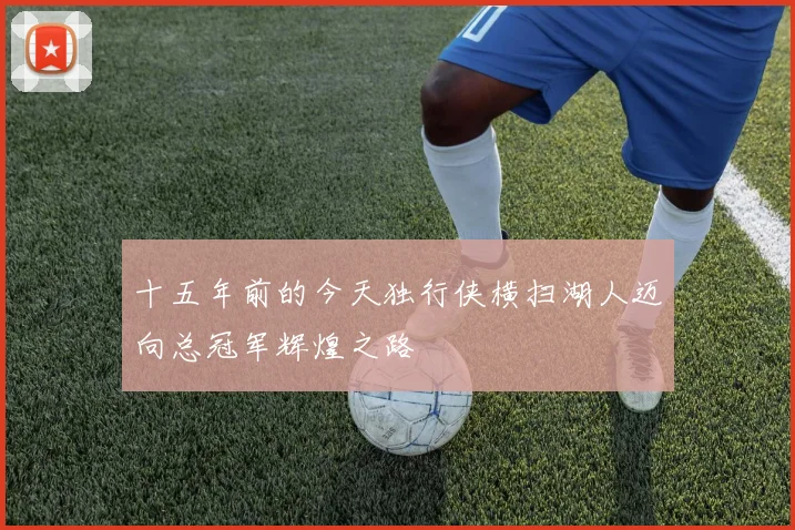 十五年前的今天独行侠横扫湖人迈向总冠军辉煌之路
