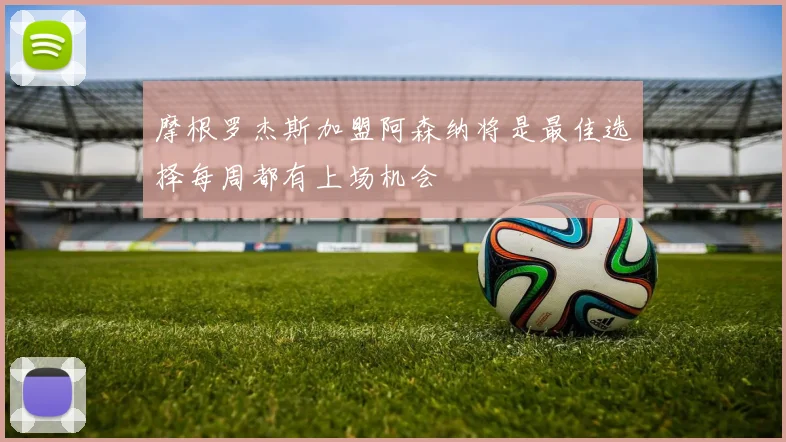 摩根罗杰斯加盟阿森纳将是最佳选择每周都有上场机会