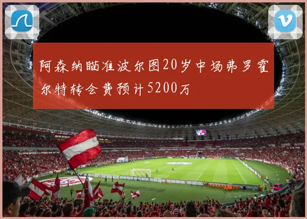 阿森纳瞄准波尔图20岁中场弗罗霍尔特转会费预计5200万
