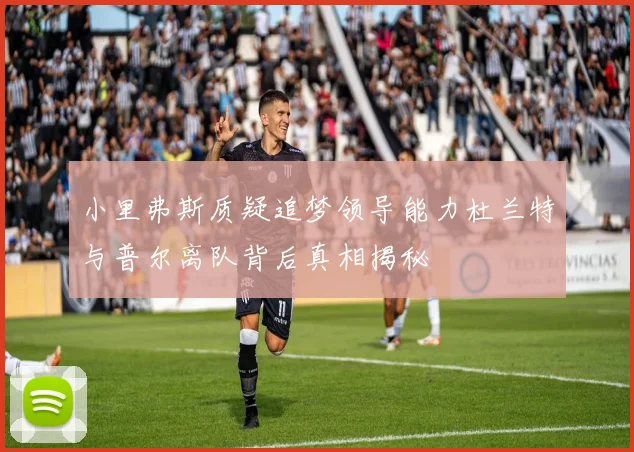 小里弗斯质疑追梦领导能力杜兰特与普尔离队背后真相揭秘