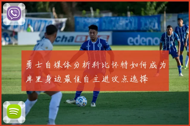 勇士自媒体分析科比怀特如何成为库里身边最佳自主进攻点选择