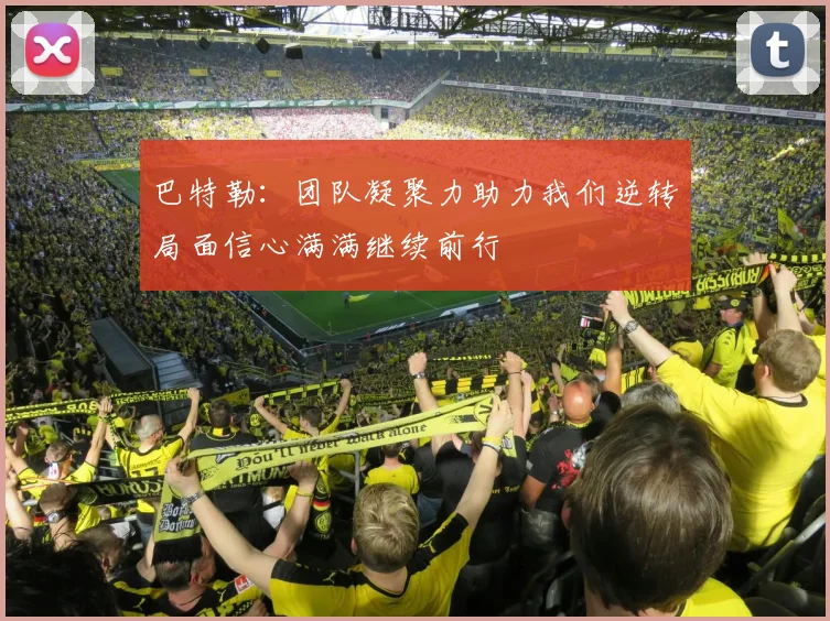 巴特勒：团队凝聚力助力我们逆转局面信心满满继续前行