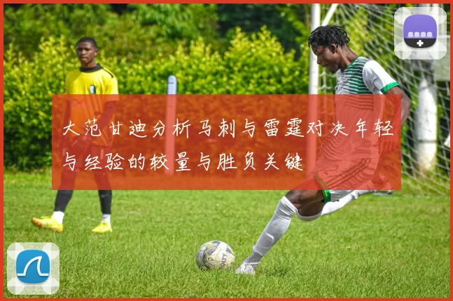 大范甘迪分析马刺与雷霆对决年轻与经验的较量与胜负关键