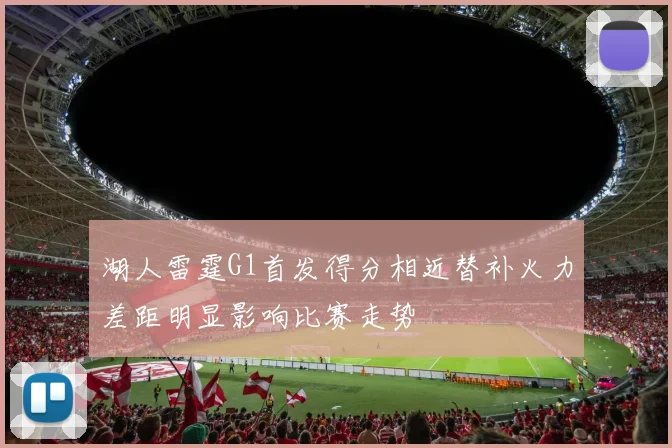 湖人雷霆G1首发得分相近替补火力差距明显影响比赛走势